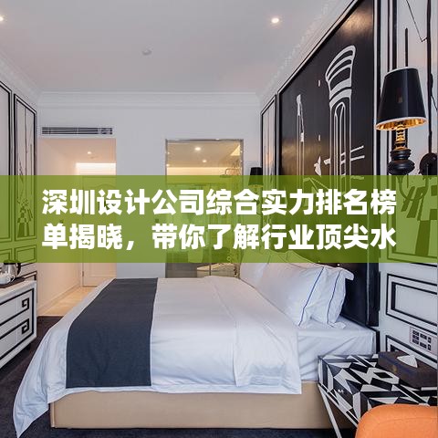 深圳设计公司综合实力排名榜单揭晓，带你了解行业顶尖水平！