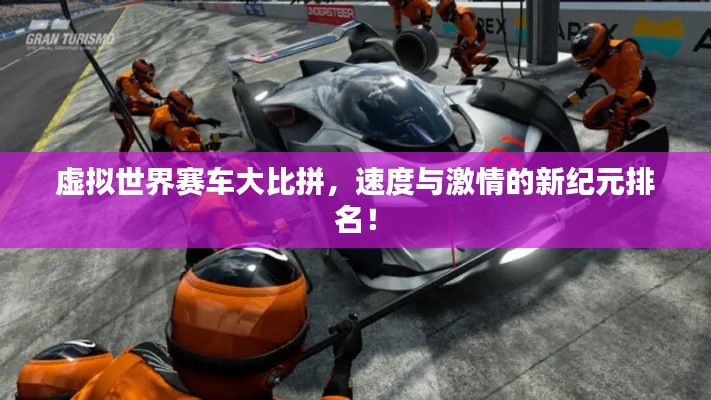 虚拟世界赛车大比拼，速度与激情的新纪元排名！