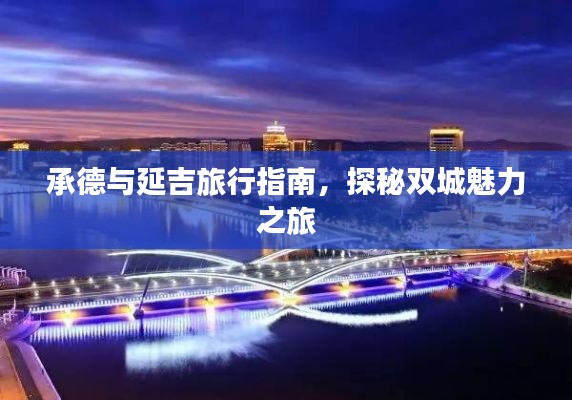 承德与延吉旅行指南，探秘双城魅力之旅