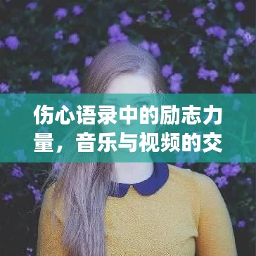 伤心语录中的励志力量，音乐与视频的交融，唤醒心灵的力量