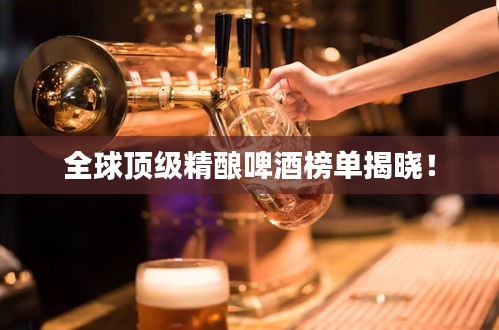 全球顶级精酿啤酒榜单揭晓！