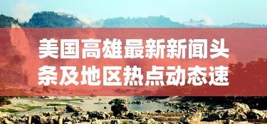 美国高雄最新新闻头条及地区热点动态速递