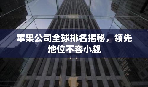 苹果公司全球排名揭秘，领先地位不容小觑