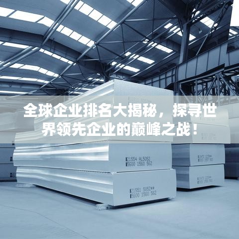 全球企业排名大揭秘，探寻世界领先企业的巅峰之战！