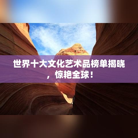 世界十大文化艺术品榜单揭晓，惊艳全球！