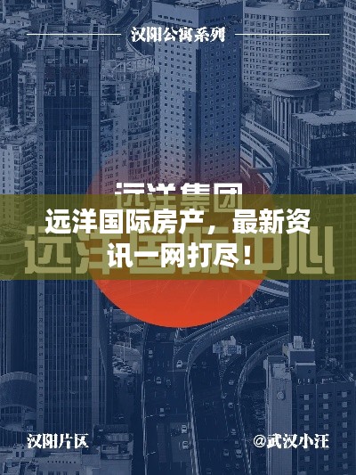 远洋国际房产，最新资讯一网打尽！