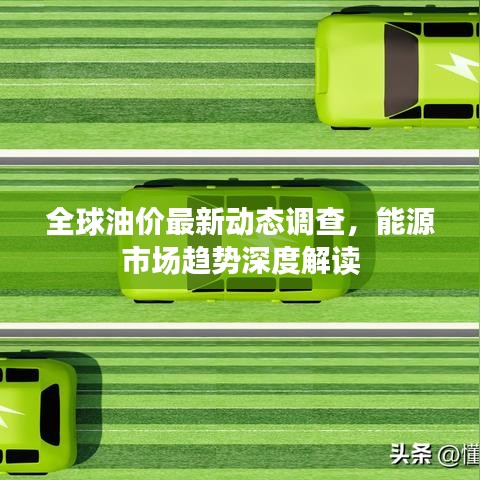 全球油价最新动态调查，能源市场趋势深度解读
