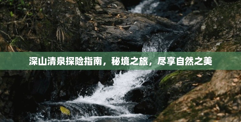 深山清泉探险指南，秘境之旅，尽享自然之美