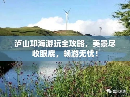 泸山邛海游玩全攻略，美景尽收眼底，畅游无忧！
