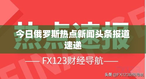 今日俄罗斯热点新闻头条报道速递