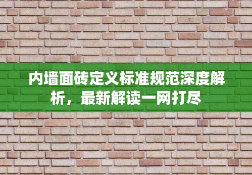 内墙面砖定义标准规范深度解析，最新解读一网打尽