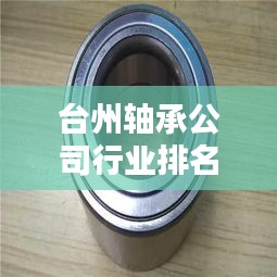 台州轴承公司行业排名及影响力不容小觑