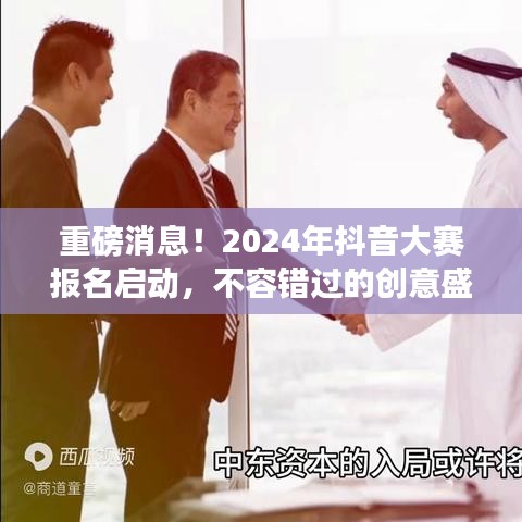 重磅消息！2024年抖音大赛报名启动，不容错过的创意盛宴！