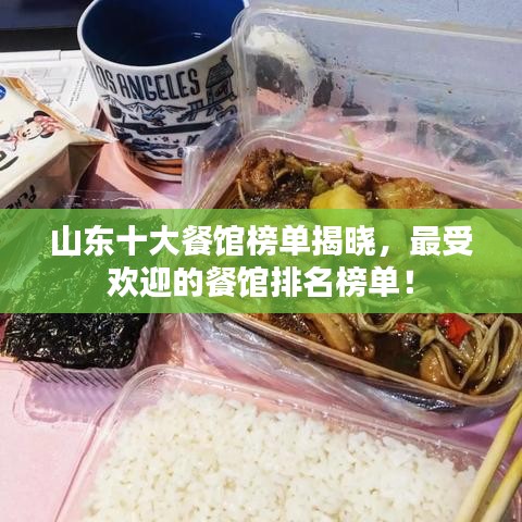 山东十大餐馆榜单揭晓，最受欢迎的餐馆排名榜单！