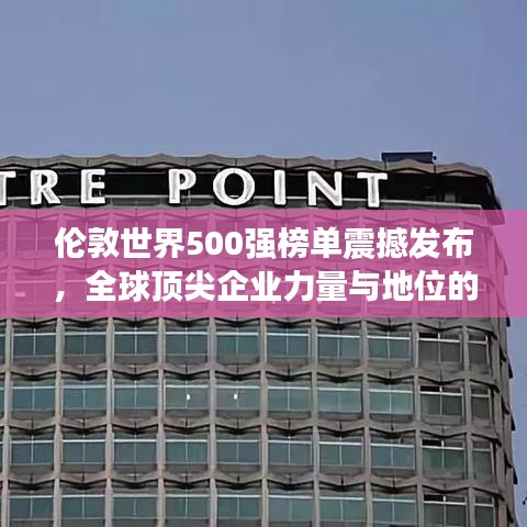 伦敦世界500强榜单震撼发布，全球顶尖企业力量与地位的终极揭示