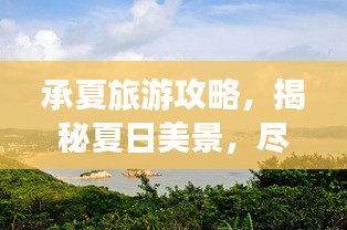 承夏旅游攻略，揭秘夏日美景，尽享夏日风情！