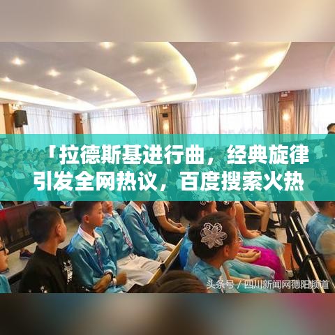 「拉德斯基进行曲，经典旋律引发全网热议，百度搜索火热上榜！」