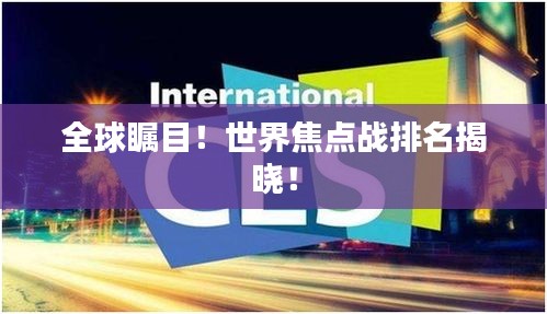 全球瞩目！世界焦点战排名揭晓！