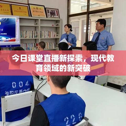 今日课堂直播新探索，现代教育领域的新突破