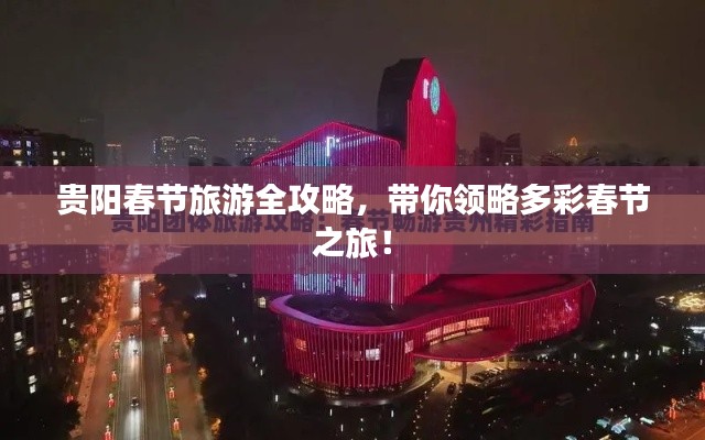 贵阳春节旅游全攻略，带你领略多彩春节之旅！