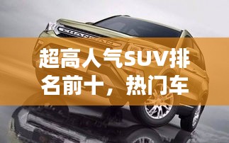 超高人气SUV排名前十，热门车型大盘点！