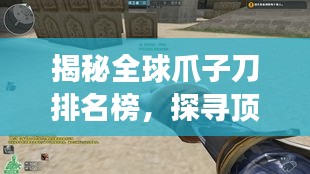 揭秘全球爪子刀排名榜，探寻顶级刀具荣耀传奇之旅！