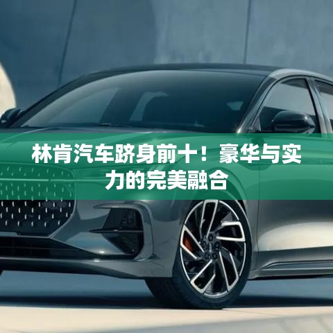 林肯汽车跻身前十！豪华与实力的完美融合