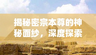 揭秘密宗本尊的神秘面纱，深度探索背后的奥秘