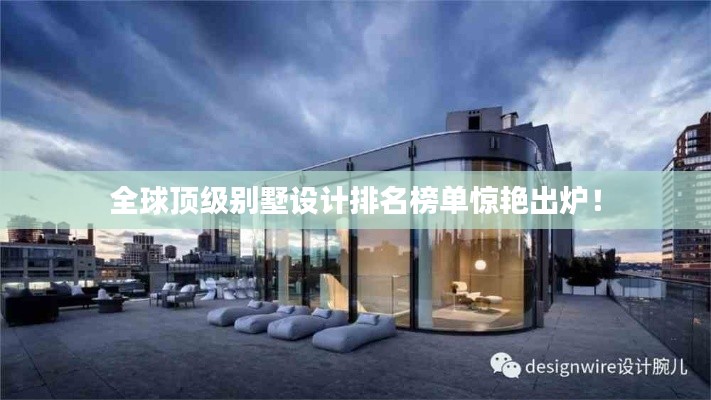 全球顶级别墅设计排名榜单惊艳出炉！