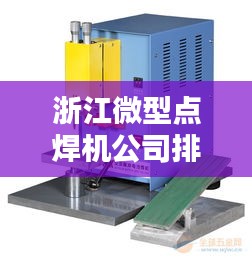 浙江微型点焊机公司排名大揭秘！专业品质与信誉之选
