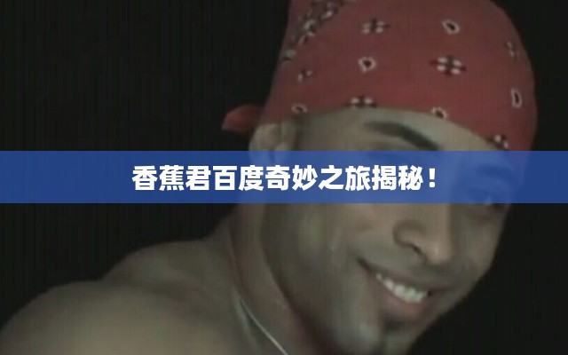 香蕉君百度奇妙之旅揭秘！