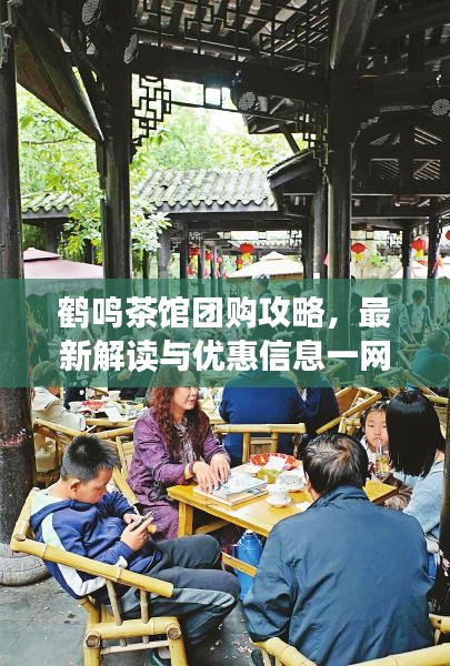 鹤鸣茶馆团购攻略，最新解读与优惠信息一网打尽