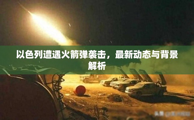 以色列遭遇火箭弹袭击，最新动态与背景解析