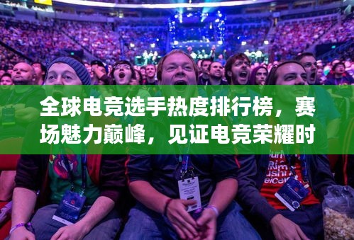 全球电竞选手热度排行榜，赛场魅力巅峰，见证电竞荣耀时刻！