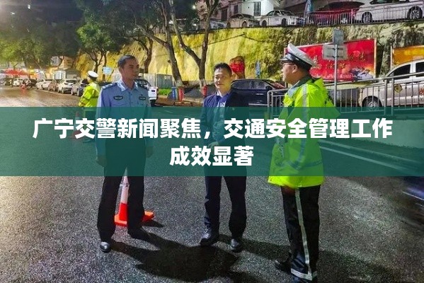 广宁交警新闻聚焦，交通安全管理工作成效显著