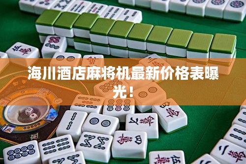海川酒店麻将机最新价格表曝光！