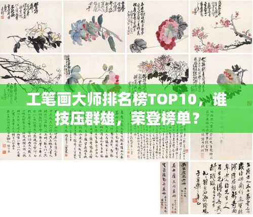 工笔画大师排名榜TOP10，谁技压群雄，荣登榜单？