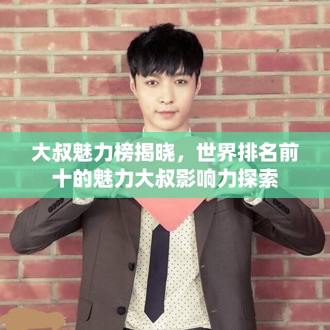大叔魅力榜揭晓，世界排名前十的魅力大叔影响力探索