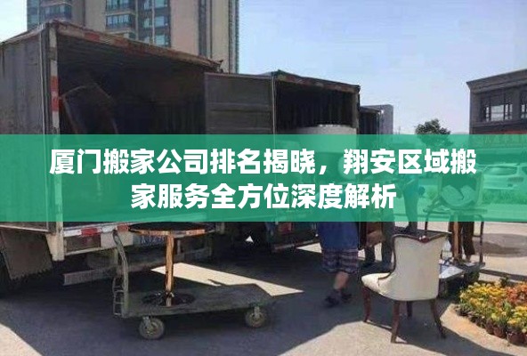 厦门搬家公司排名揭晓，翔安区域搬家服务全方位深度解析