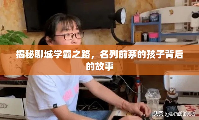 揭秘聊城学霸之路，名列前茅的孩子背后的故事