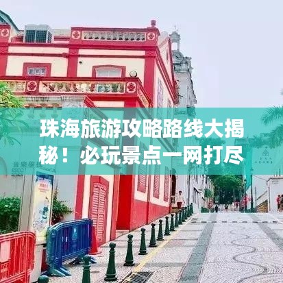 珠海旅游攻略路线大揭秘！必玩景点一网打尽