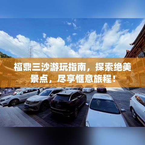 福鼎三沙游玩指南，探索绝美景点，尽享惬意旅程！