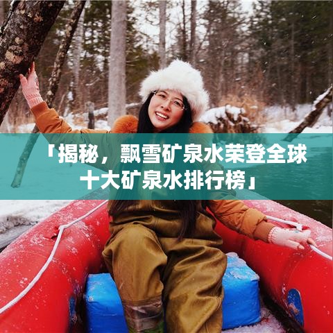 「揭秘，飘雪矿泉水荣登全球十大矿泉水排行榜」