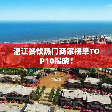 湛江餐饮热门商家榜单TOP10揭晓！