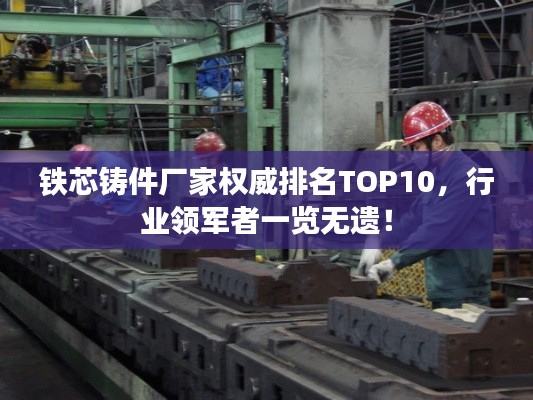 铁芯铸件厂家权威排名TOP10，行业领军者一览无遗！
