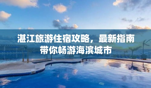 湛江旅游住宿攻略，最新指南带你畅游海滨城市