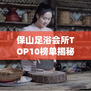 保山足浴会所TOP10榜单揭秘，足浴行业翘楚解读
