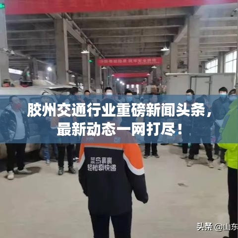 胶州交通行业重磅新闻头条，最新动态一网打尽！
