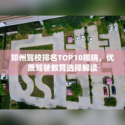 郑州驾校排名TOP10揭晓，优质驾驶教育选择解读