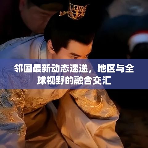 邻国最新动态速递，地区与全球视野的融合交汇